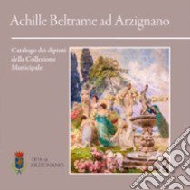 Achille Beltrame ad Arzignano. Catalogo dei dipinti della collezione municipale libro di Lora A. (cur.)