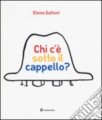 Chi c'è sotto il cappello? Ediz. illustrata libro di Galloni Elena