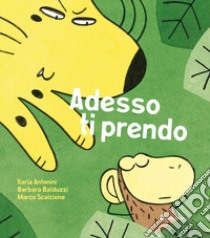 Adesso ti prendo. Ediz. a colori libro di Antonini Ilaria; Balduzzi Barbara; Scalcione Marco