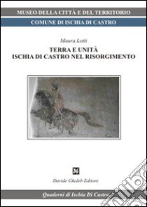 Terra e unità. Ischia di Castro nel Risorgimento libro di Lotti Maura