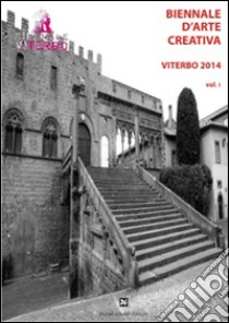 Biennale d'arte creativa Viterbo 2014. Vol. 1 libro di De Feo G. C. (cur.)