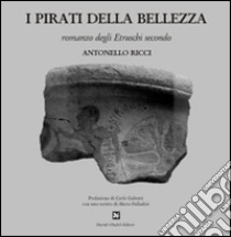 I pirati della bellezza. Romanzo degli etruschi secondo libro di Ricci Antonello