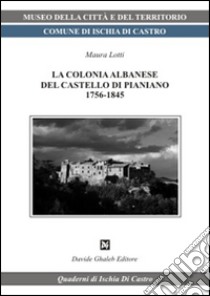 La colonia albanese del castello di Pianiano libro di Lotti Maura