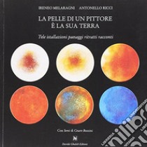 La pelle di un pittore è la sua terra. Tele installazioni paesaggi ritratti racconti. Ediz. illustrata libro di Melaragni Ireneo; Ricci Antonello