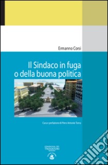 Il sindaco in fuga o della buona politica libro di Corsi Ermanno