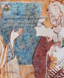 L'oratorio di Sant'Urbano in Pianzano di Godega e i suoi affreschi del Duecento. Ediz. illustrata libro di Fossaluzza Giorgio; Maset Susanna