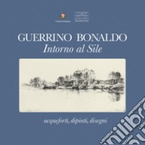 Guerrino Bonaldo, intorno al Sile. Acqueforti, dipinti, disegni. Catalogo della mostra (Badoere, 3-18 settembre 2017). Ediz. a colori libro di Burbello Federico; Padovan Raffaello