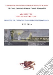 Progetto per un teatro/faro nel bacino di San Marco. Venezia. Seconda Mostra Internazionale d'arte contemporanea «Spazio e luci nelle arti». (Villa Farsetti, Santa Maria di Sala, 17 maggio-2 giugno 2024). Ediz. illustrata libro di Burbello Federico