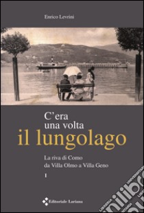 C'era una volta il lungolago. La riva di Como da villa Olmo a villa Geno libro di Levrini Enrico