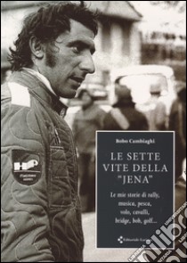 Le sette vite della «Jena». Le mie storie di rally, musica, pesca, volo, cavalli, bridge, bob, golf... libro di Cambiaghi Bobo