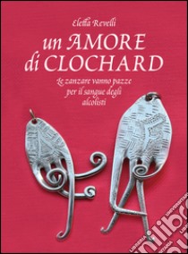 Un amore di clochard. Le zanzare vanno pazze per il sangue degli alcolisti libro di Revelli Eletta