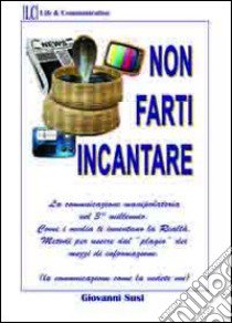 Non farti incantare. La comunicazione manipolatoria nel 3° millennio libro di Susi Giovanni