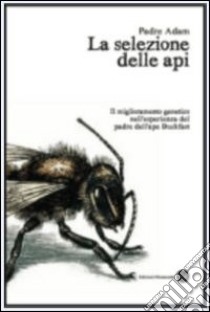 La selezione delle api. Il miglioramento genetico nell'esperienza del padre dell'ape Buckfast libro di Adam (padre); Maggiorelli P. (cur.)