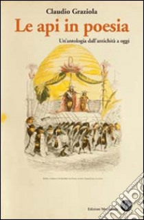 Le api in poesia. Un'antologia dall'antichità a oggi libro di Graziola Claudio