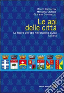 Le api delle città. La figura dell'ape nell'araldica civica italiana libro di Barbattini Renzo; Ghirardi Massimo; Giovinazzo Giovanni