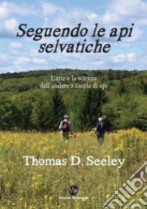 Seguendo le api selvatiche. L'arte e la scienza dell'andare a caccia di api libro di Seeley Thomas D.