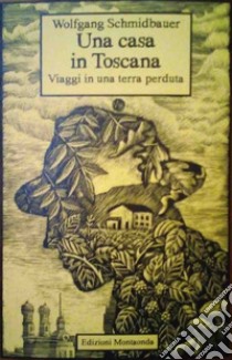 Una casa in Toscana. Viaggi in una terra perduta libro di Schmidbauer Wolfgang; Vitali L. (cur.)