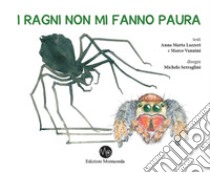 I ragni non mi fanno paura. I ragni si mostrano e si raccontano, un libro per trasformarvi da aracnofobi in aracnofili libro di Lazzeri Anna Marta; Vannini Marco