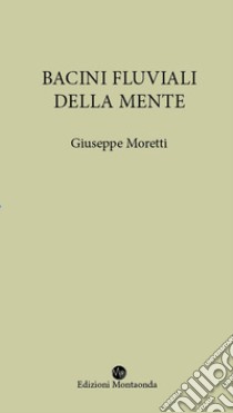 Bacini fluviali della mente libro di Moretti Giuseppe