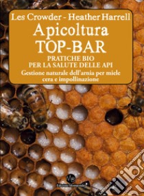 Apicoltura TOP-BAR. Pratiche bio per la salute delle api. Gestione naturale dell'arnia per miele cera e impollinazione libro di Crowder Les; Harrell Heather; Ponziani C. (cur.)