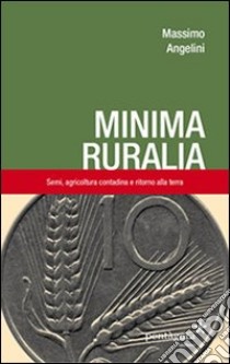 Minima ruralia. Semi, agricoltura contadina e ritorno alla terra libro di Angelini Massimo