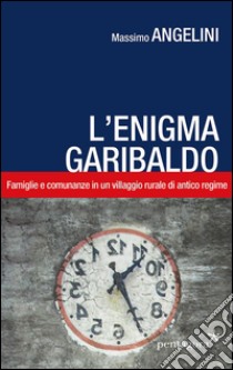 L'enigma Garibaldo. Famiglie e comunanze in un villaggio rurale di antico regime libro di Angelini Massimo