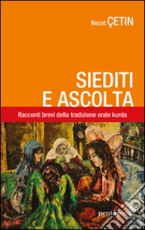 Siediti e ascolta. Racconti brevi della tradizione orale curda libro di Çetin Nejat