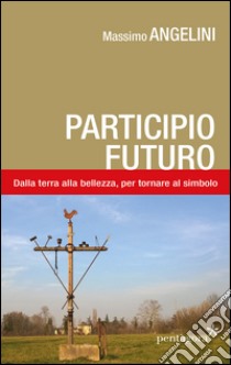 Participio futuro. Dalla terra alla bellezza, per tornare al simbolo libro di Angelini Massimo