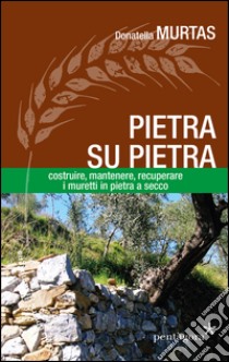 Pietra su pietra. Costruire, mantenere, recuperare i muri in pietra a secco libro di Murtas Donatella