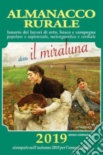 Almanacco rurale detto il miraluna 2019. Lunario dei lavori di orto, bosco e campagna popolare e sapienziale, meteognostico e cordiale libro di Angelini Massimo