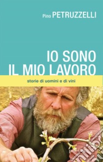 Io sono il mio lavoro. Di uomini e di vini libro di Petruzzelli Pino