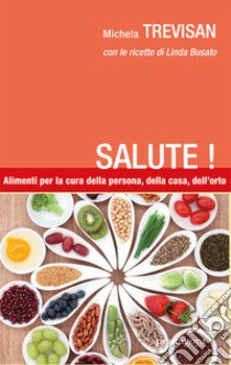 Salute! Alimenti per la cura della persona, della casa, dell'orto libro di Trevisan Michela; Busato Linda