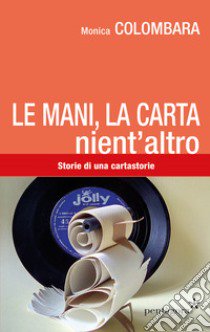 Le mani, la carta, nient'altro. Storie di una cartastorie libro di Colombara Monica