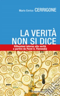 La verità non si dice. Riflessioni intorno alla verità a partire da Pavel A. Florenskij libro di Cerrigone Mario Enrico; Angelini M. (cur.)