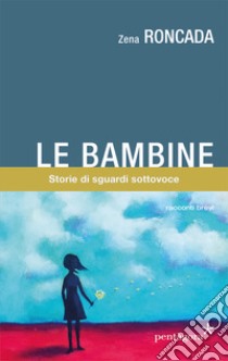 Le bambine. Storie di sguardi sottovoce libro di Roncada Zena