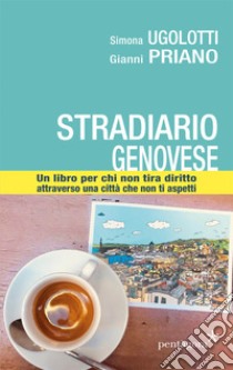 Stradario genovese. Un libro per chi non tira diritto attraverso una città che non ti aspetti. Ediz. illustrata libro di Ugolotti Simona; Priano Gianni; Angelini M. (cur.)