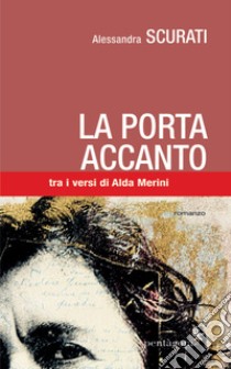 La porta accanto. Tra i versi di Alda Merini libro di Scurati Alessandra; Roncada Z. (cur.)