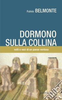 Dormono sulla collina. Voci e volti di un paese ventoso libro di Belmonte Fulvio