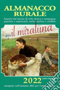 Almanacco rurale detto il miraluna 2022. Lunario dei lavori di orto, bosco e campagna, popolare e sapienziale, meteognostico e cordiale libro di Angelini Massimo