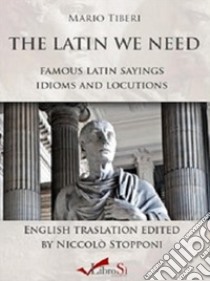 The latin we need. Famous latin sayings idioms and locutions libro di Tiberi Mario