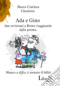 Ada e Gino. Due orvietani a Roma viaggiando sulla proma libro di Ciarlora Marco