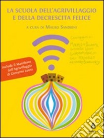 La Scuola dell'Agrivillaggio e della Decrescita Felice. Una scuola per acquirenti consapevoli e imprenditori responsabili libro di Sandrini M. (cur.)