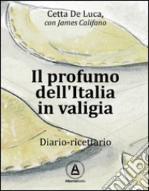 Il profumo dell'Italia in valigia. Diario-ricettario libro di De Luca Cetta