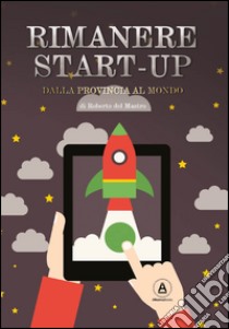 Rimanere start-up. Dalla provincia al mondo libro di Del Mastro Roberto