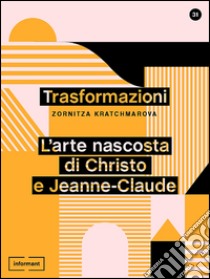 Trasformazioni. L'arte nascosta di Christo e Jeanne-Claude libro di Kratchmarova Zornitza