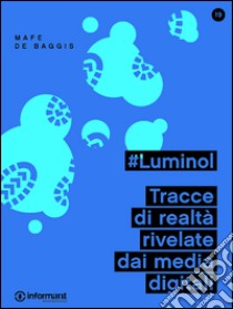 #Luminol. Tracce di realtà rivelate dai media digitali libro di De Baggis Mafe