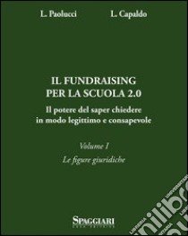 Il Fundraising per la scuola 2.0. Il potere del saper chiedere in modoo legittimo e consapevole. Vol. 1: Le figure giuridiche libro di Paolucci Laura; Capaldo Lorenzo