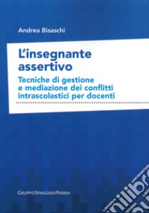 L'insegnante assertivo. Tecniche di gestione e mediazione dei conflitti intrascolastici per docenti libro di Bisaschi Andrea