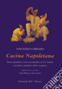 Cucina napoletana. Pranzi giornalieri variati ed imbanditi in 672 vivande secondo i prodotti delle stagioni libro di Corrado Vincenzo; Mancusi Sorrentino L. (cur.)