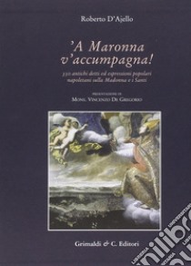 A Maronna v'accumpagna. Antichi detti ed espressioni popolari riferiti alla Madonna e ai santi libro di D'Ajello Roberto